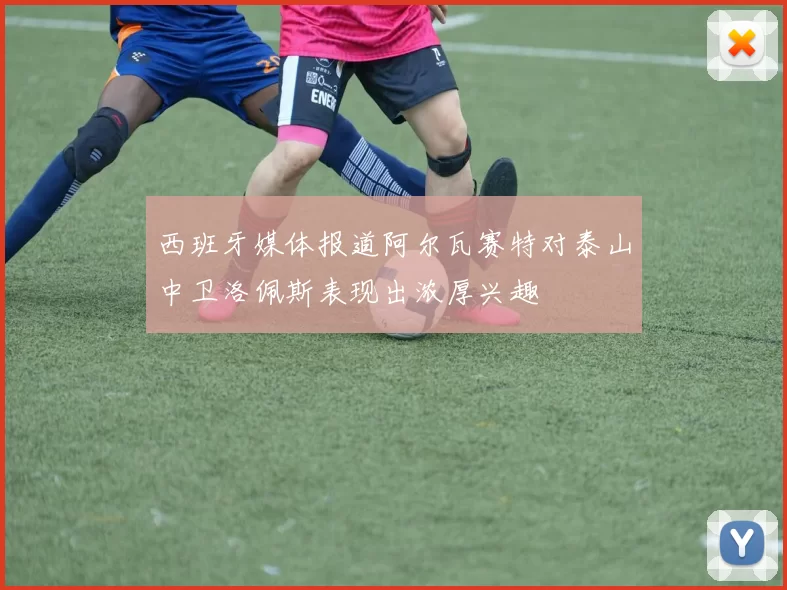 西班牙媒体报道阿尔瓦赛特对泰山中卫洛佩斯表现出浓厚兴趣