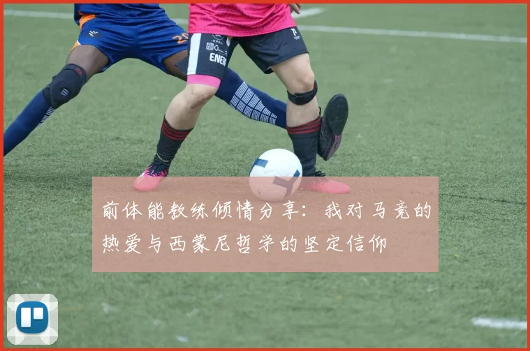 前体能教练倾情分享：我对马竞的热爱与西蒙尼哲学的坚定信仰